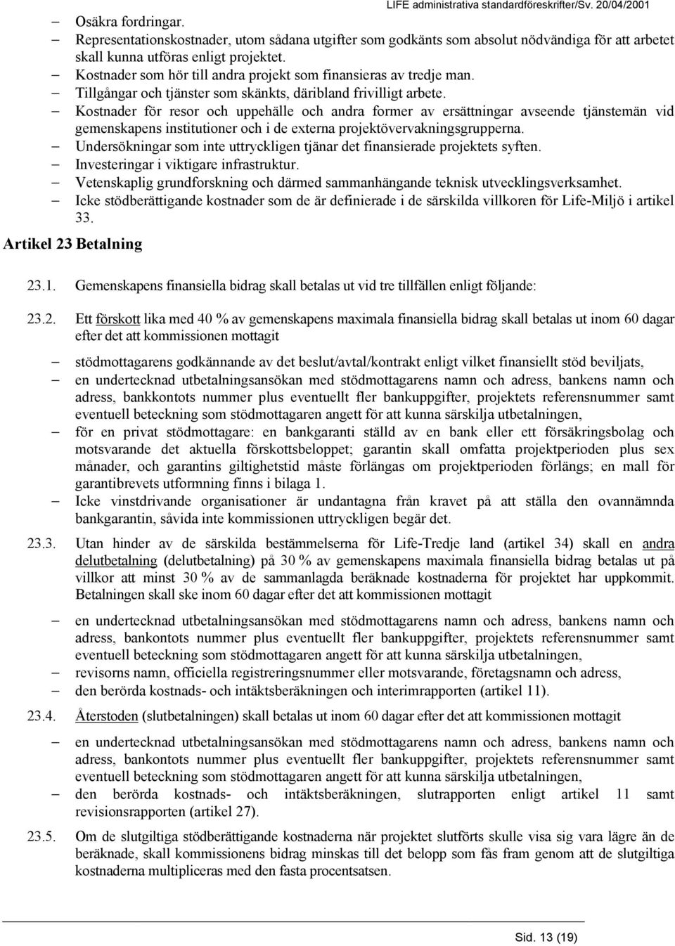 Kostnader som hör till andra projekt som finansieras av tredje man. Tillgångar och tjänster som skänkts, däribland frivilligt arbete.