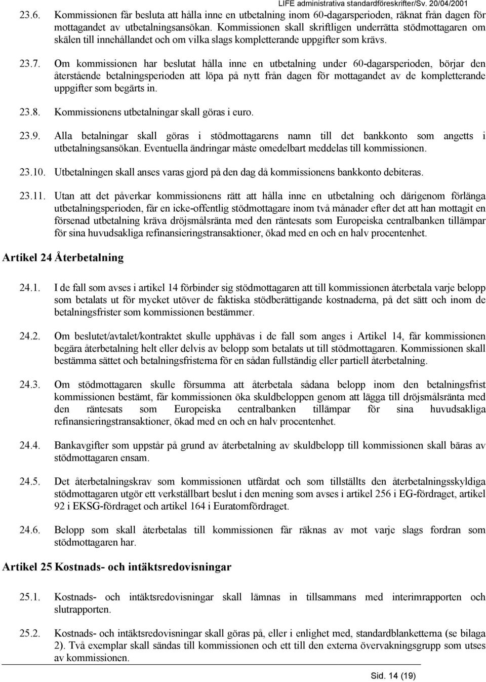 Om kommissionen har beslutat hålla inne en utbetalning under 60-dagarsperioden, börjar den återstående betalningsperioden att löpa på nytt från dagen för mottagandet av de kompletterande uppgifter