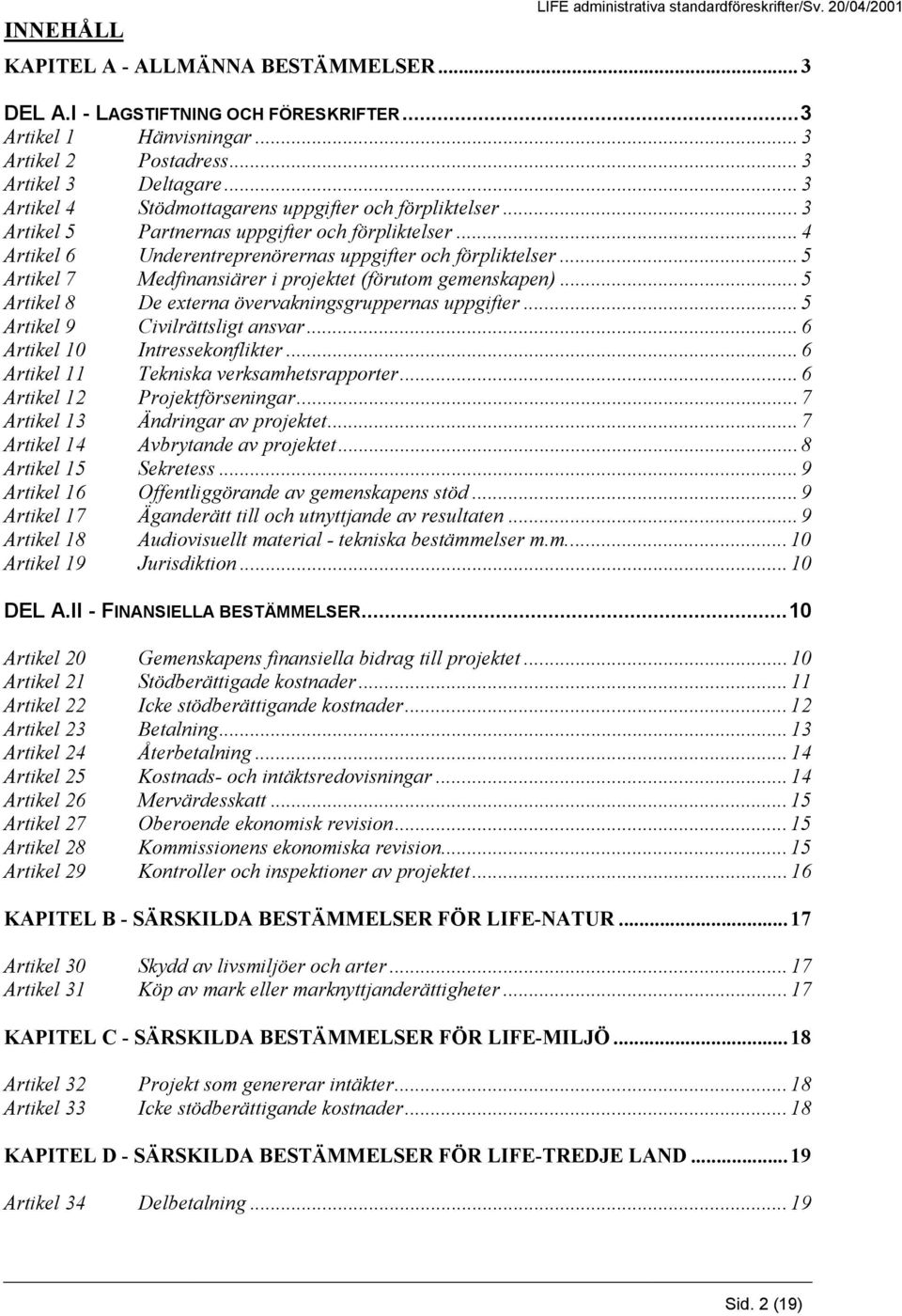 .. 4 Artikel 6 Underentreprenörernas uppgifter och förpliktelser... 5 Artikel 7 Medfinansiärer i projektet (förutom gemenskapen)... 5 Artikel 8 De externa övervakningsgruppernas uppgifter.