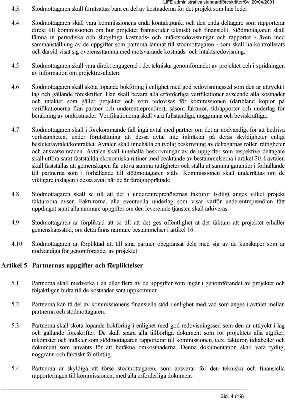 skall ha kontrollerats och därvid visat sig överensstämma med motsvarande kostnads- och intäktsredovisning. 4.5.