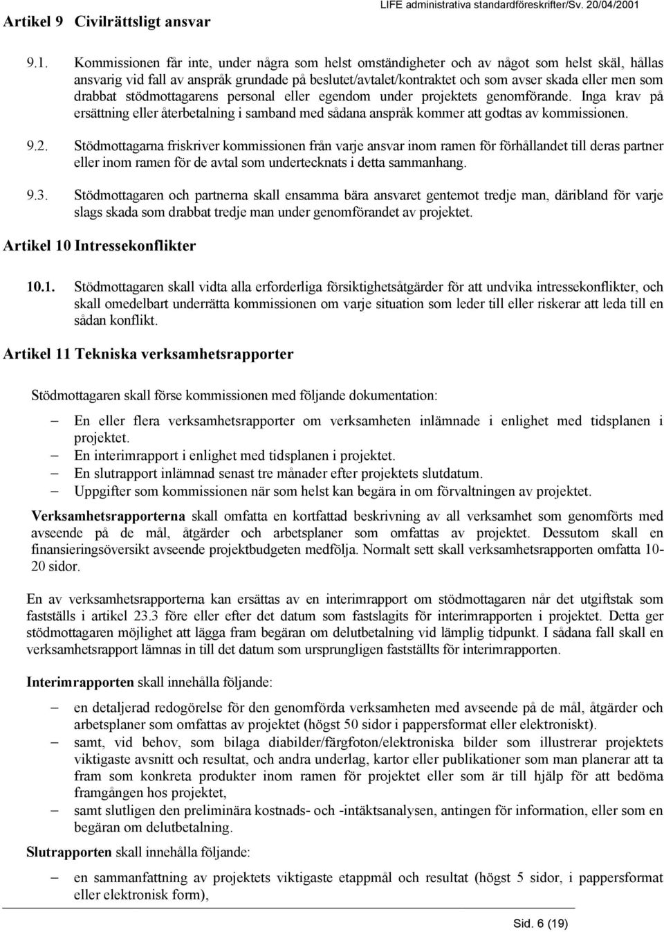 som drabbat stödmottagarens personal eller egendom under projektets genomförande. Inga krav på ersättning eller återbetalning i samband med sådana anspråk kommer att godtas av kommissionen. 9.2.