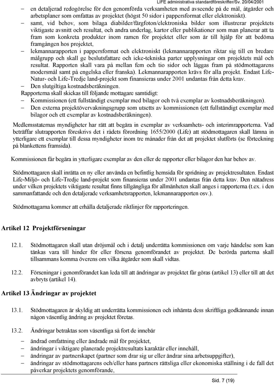 fram som konkreta produkter inom ramen för projektet eller som är till hjälp för att bedöma framgången hos projektet, lekmannarapporten i pappersformat och elektroniskt (lekmannarapporten riktar sig