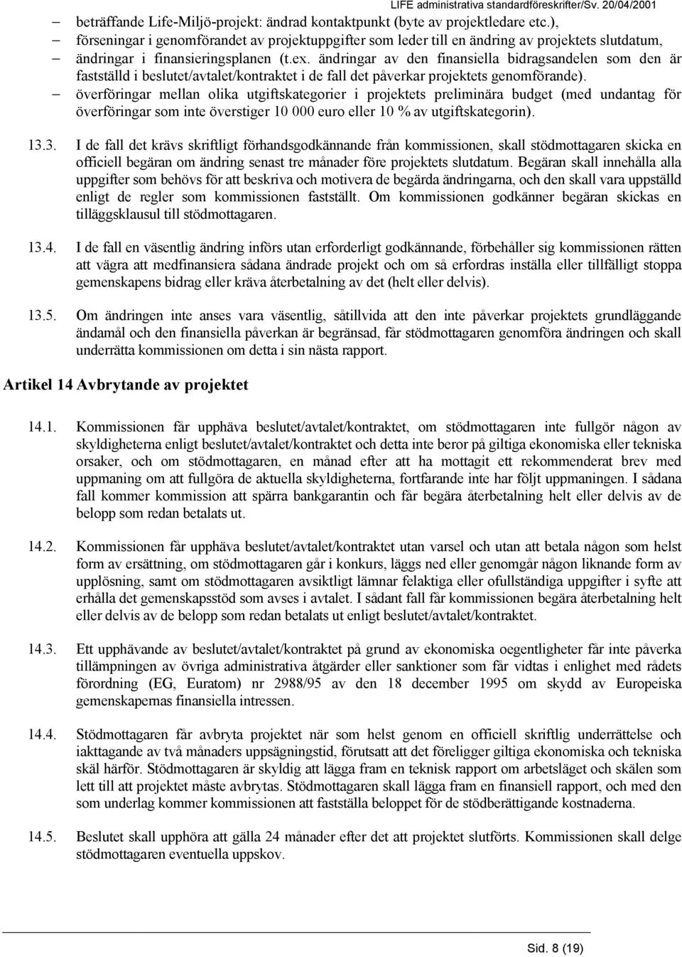 ändringar av den finansiella bidragsandelen som den är fastställd i beslutet/avtalet/kontraktet i de fall det påverkar projektets genomförande).