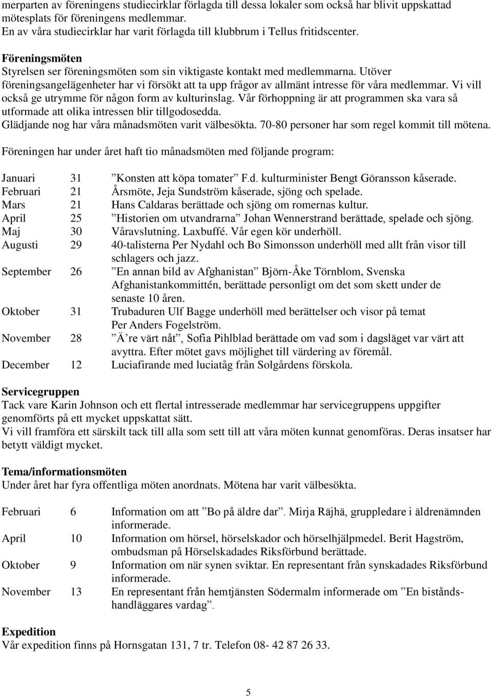 Utöver föreningsangelägenheter har vi försökt att ta upp frågor av allmänt intresse för våra medlemmar. Vi vill också ge utrymme för någon form av kulturinslag.