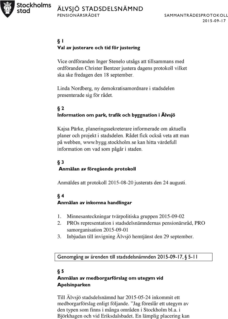 2 Information om park, trafik och byggnation i Älvsjö Kajsa Pärke, planeringssekreterare informerade om aktuella planer och projekt i stadsdelen. Rådet fick också veta att man på webben, www.bygg.stockholm.