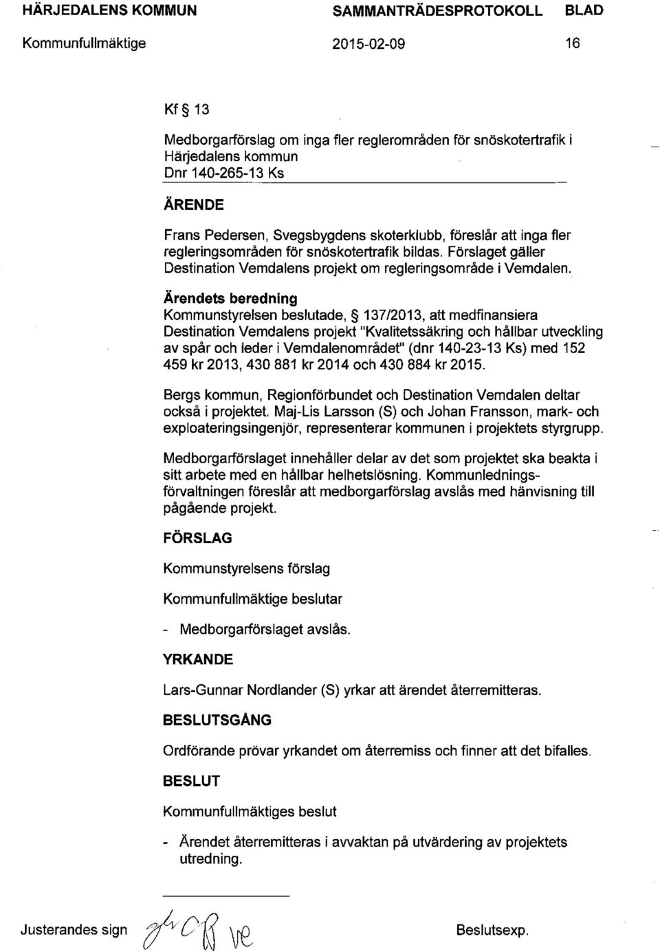 Ärendets beredning Kommunstyrelsen beslutade, 137/2013, att medfinansiera Destination Vemdalens projekt "Kvalitetssäkring och hållbar utveckling av spår och leder i Vemdalenområdet" (dnr 140-23-13