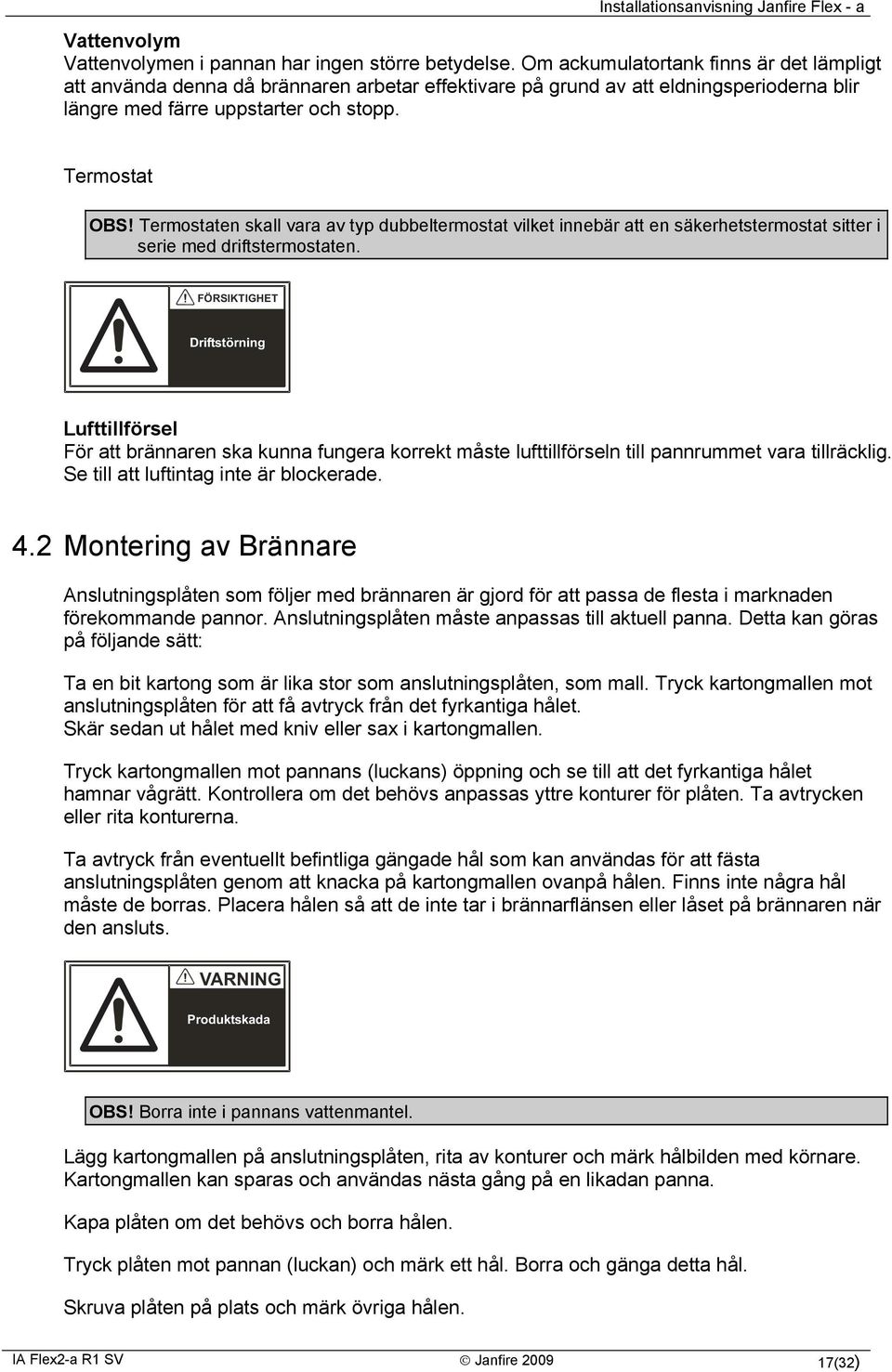 Termostaten skall vara av typ dubbeltermostat vilket innebär att en säkerhetstermostat sitter i serie med driftstermostaten.