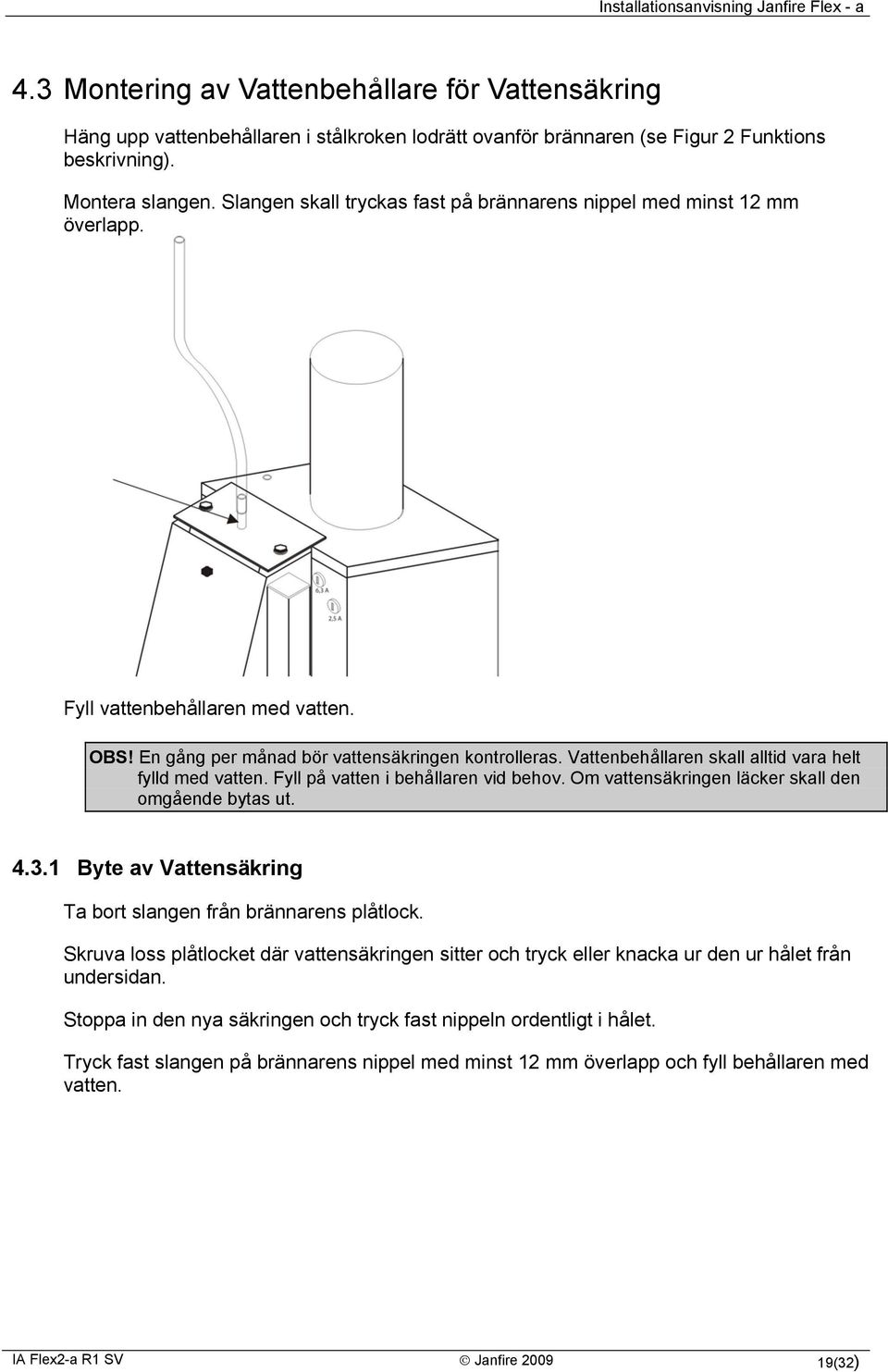 Vattenbehållaren skall alltid vara helt fylld med vatten. Fyll på vatten i behållaren vid behov. Om vattensäkringen läcker skall den omgående bytas ut. 4.3.