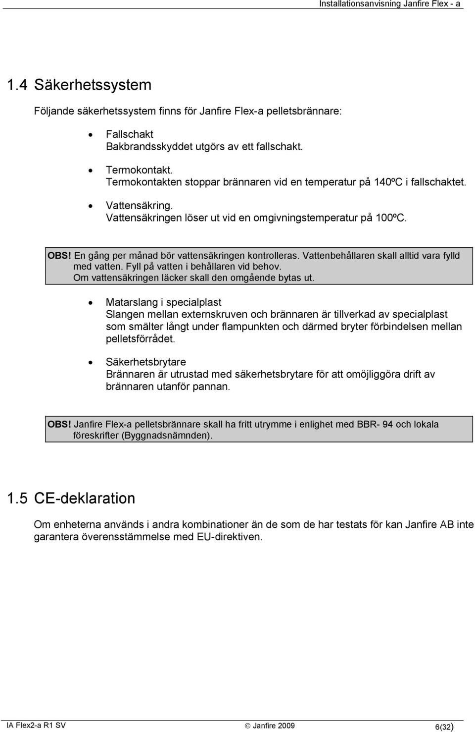 En gång per månad bör vattensäkringen kontrolleras. Vattenbehållaren skall alltid vara fylld med vatten. Fyll på vatten i behållaren vid behov. Om vattensäkringen läcker skall den omgående bytas ut.