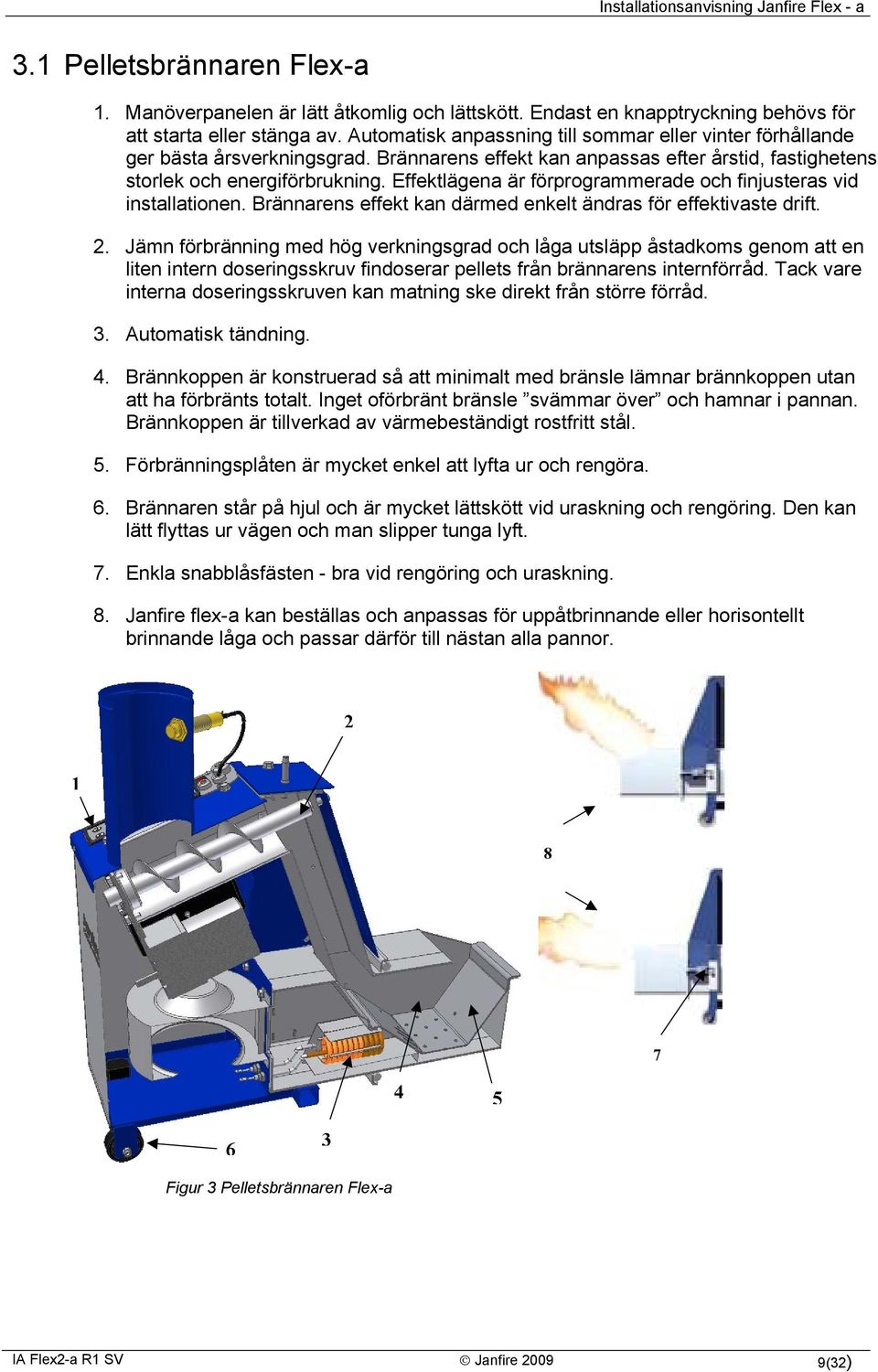 Effektlägena är förprogrammerade och finjusteras vid installationen. Brännarens effekt kan därmed enkelt ändras för effektivaste drift. 2.