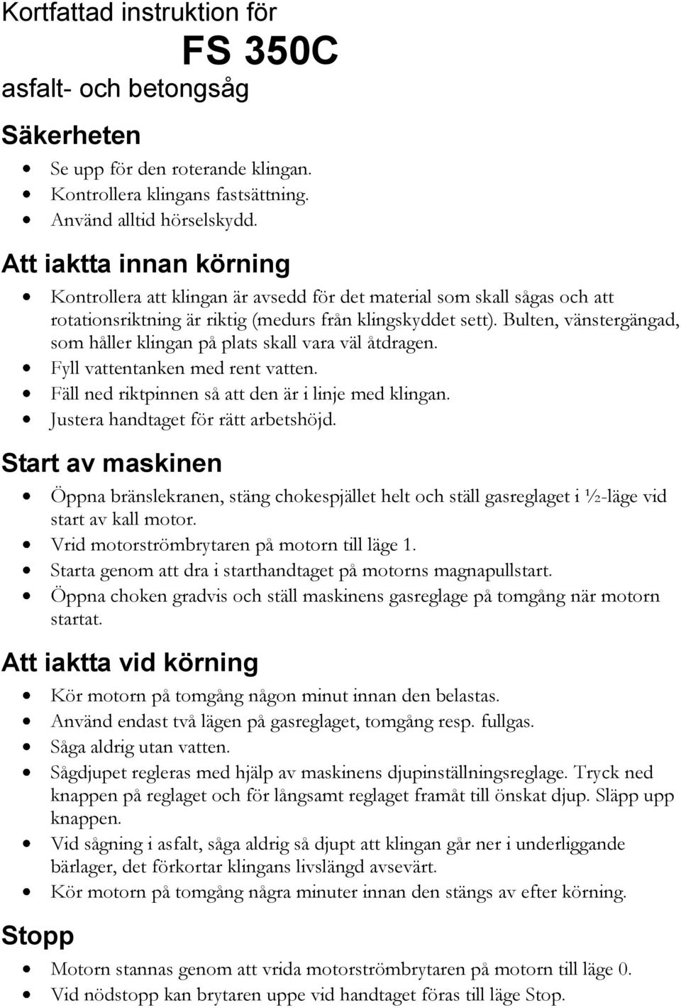 Bulten, vänstergängad, som håller klingan på plats skall vara väl åtdragen. Fyll vattentanken med rent vatten. Fäll ned riktpinnen så att den är i linje med klingan.