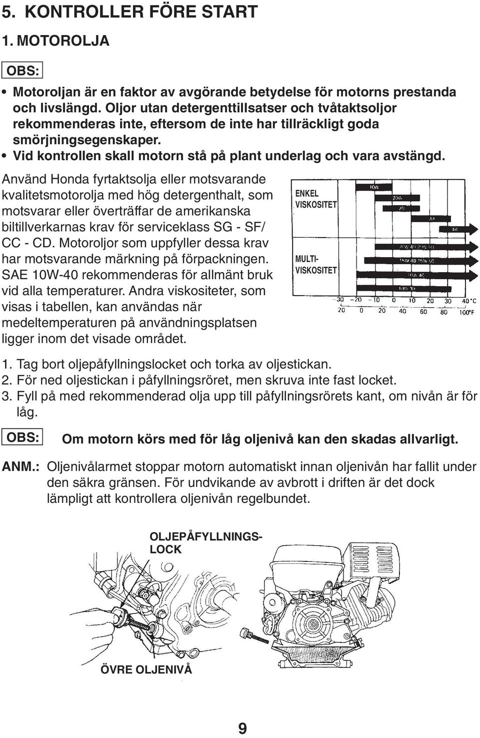 Använd Honda fyrtaktsolja eller motsvarande kvalitetsmotorolja med hög detergenthalt, som motsvarar eller överträffar de amerikanska biltillverkarnas krav för serviceklass SG - SF/ CC - CD.