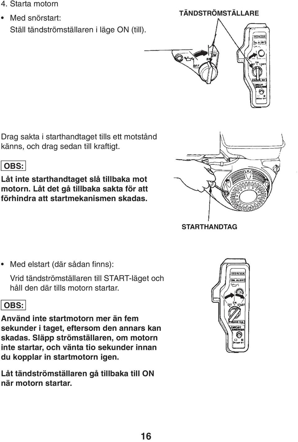 Låt det gå tillbaka sakta för att förhindra att startmekanismen skadas.