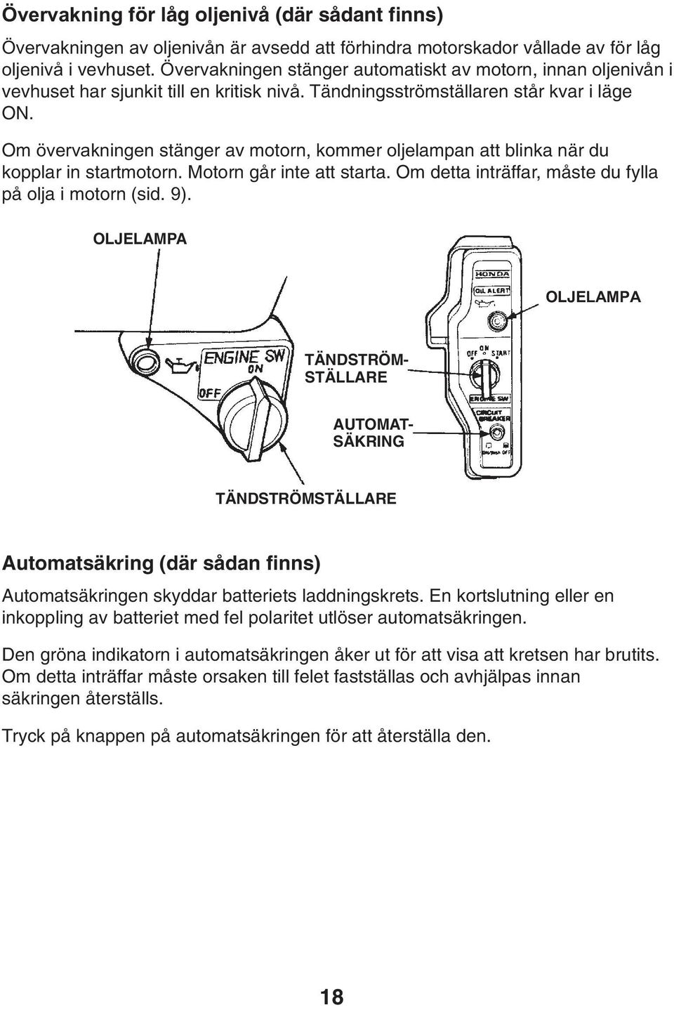 Om övervakningen stänger av motorn, kommer oljelampan att blinka när du kopplar in startmotorn. Motorn går inte att starta. Om detta inträffar, måste du fylla på olja i motorn (sid. 9).