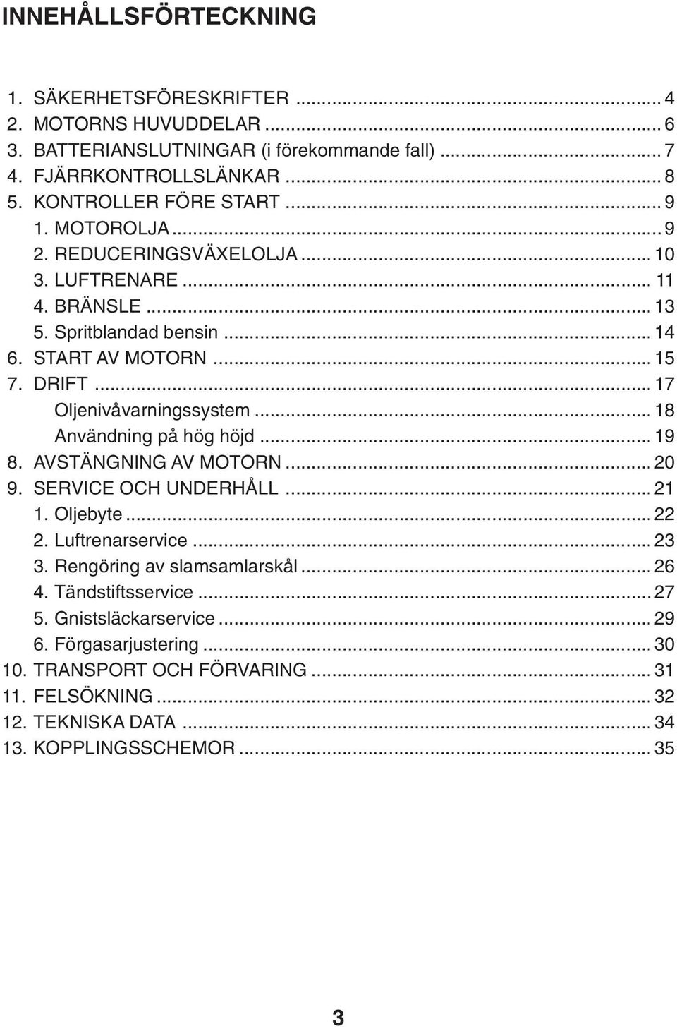 .. 18 Användning på hög höjd... 19 8. AVSTÄNGNING AV MOTORN... 20 9. SERVICE OCH UNDERHÅLL... 21 1. Oljebyte... 22 2. Luftrenarservice... 23 3. Rengöring av slamsamlarskål... 26 4.