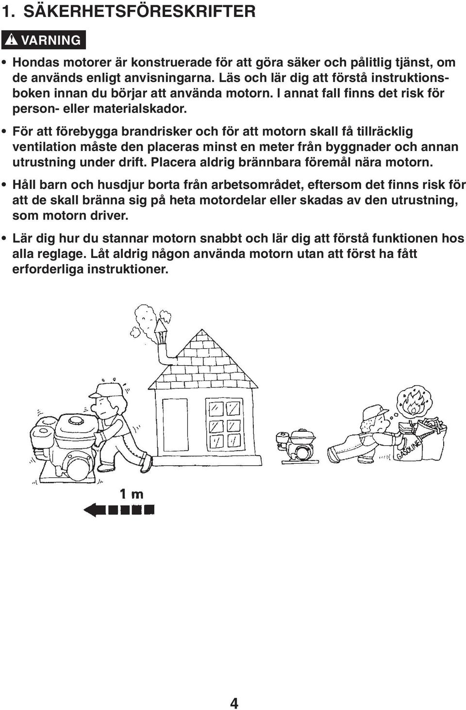 För att förebygga brandrisker och för att motorn skall få tillräcklig ventilation måste den placeras minst en meter från byggnader och annan utrustning under drift.