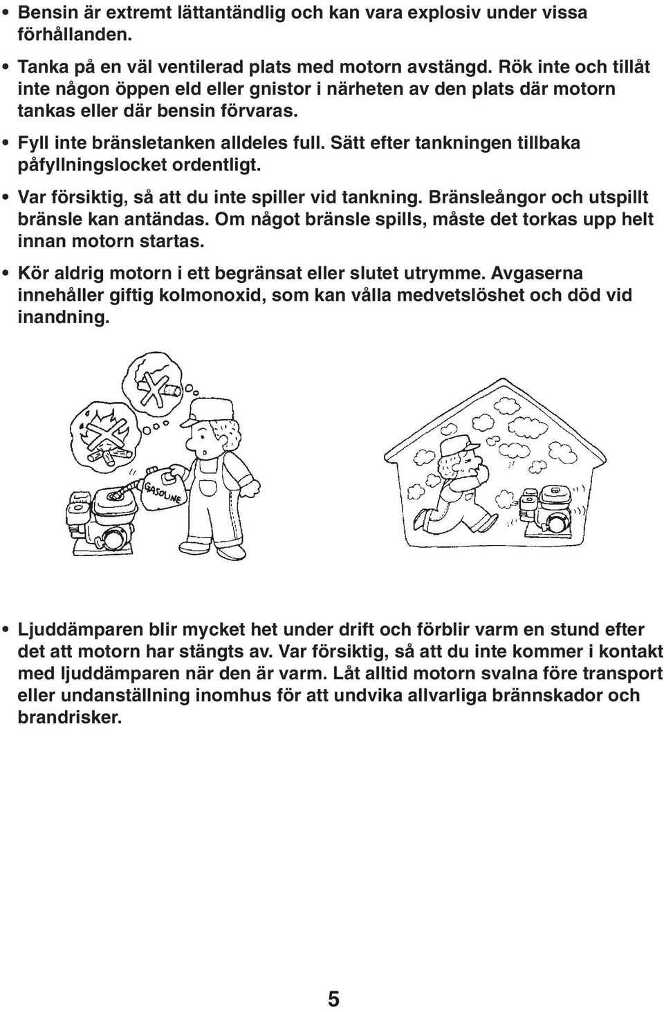 Sätt efter tankningen tillbaka påfyllningslocket ordentligt. Var försiktig, så att du inte spiller vid tankning. Bränsleångor och utspillt bränsle kan antändas.