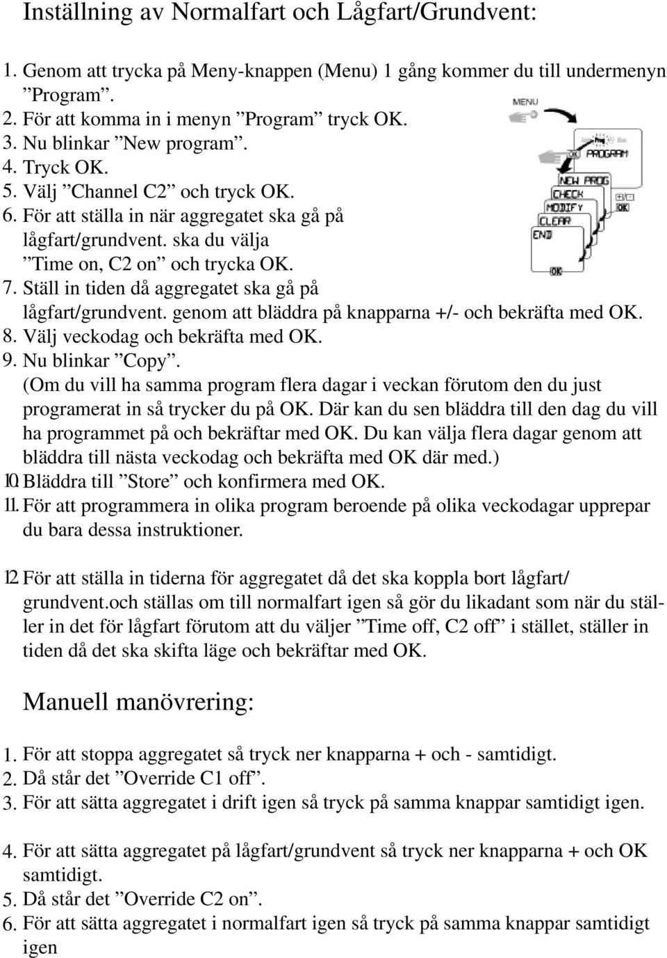 Ställ in tiden då aggregatet ska gå på lågfart/grundvent. genom att bläddra på knapparna +/- och bekräfta med OK. Välj veckodag och bekräfta med OK. Nu blinkar Copy.