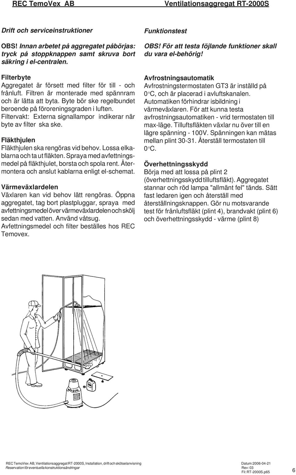 Filtervakt: Externa signallampor indikerar när byte av filter ska ske. Fläkthjulen Fläkthjulen ska rengöras vid behov. Lossa elkablarna och ta ut fläkten.