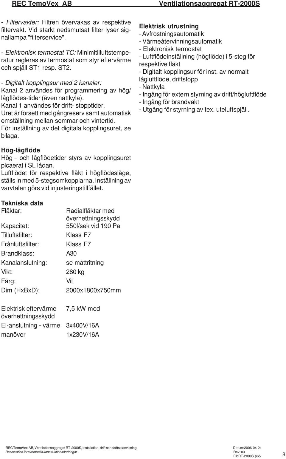 - Digitalt kopplingsur med 2 kanaler: Kanal 2 användes för programmering av hög/ lågflödes-tider (även nattkyla). Kanal 1 användes för drift- stopptider.