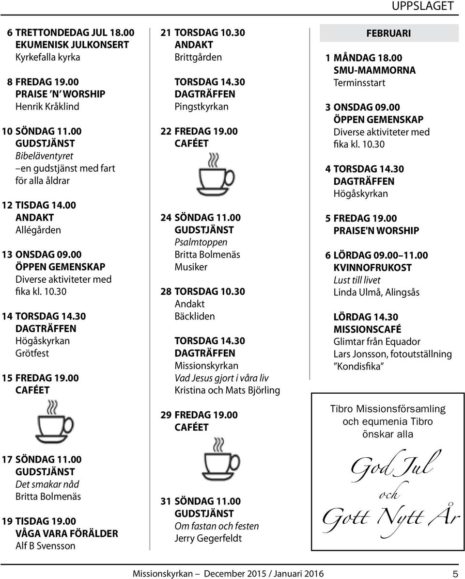 00 Det smakar nåd Britta Bolmenäs 19 TISDAG 19.00 VÅGA VARA FÖRÄLDER Alf B Svensson 21 TORSDAG 10.30 ANDAKT Brittgården TORSDAG 14.30 DAGTRÄFFEN Pingstkyrkan 22 FREDAG 19.00 CAFÉET 24 SÖNDAG 11.