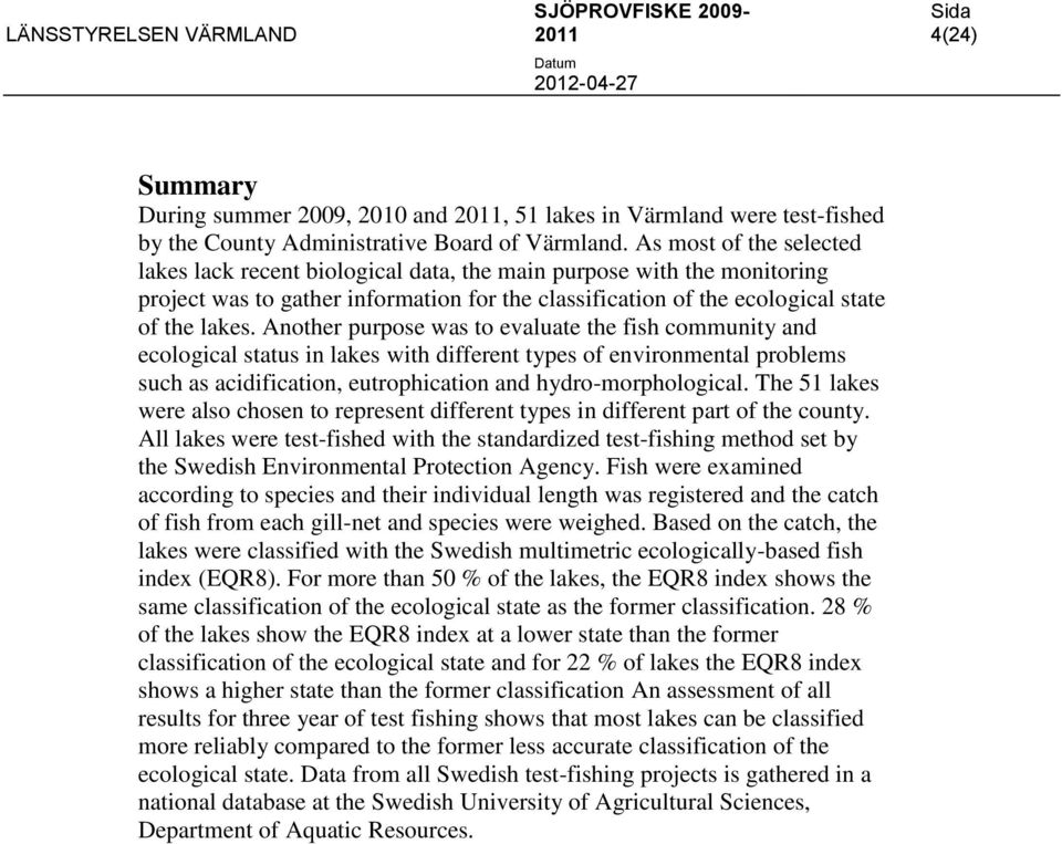 Another purpose was to evaluate the fish community and ecological status in lakes with different types of environmental problems such as acidification, eutrophication and hydro-morphological.