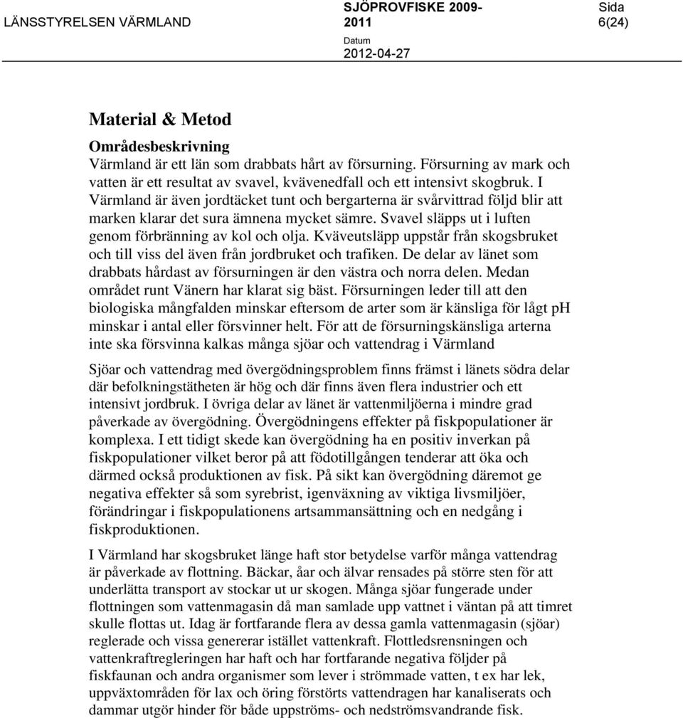 Kväveutsläpp uppstår från skogsbruket och till viss del även från jordbruket och trafiken. De delar av länet som drabbats hårdast av försurningen är den västra och norra delen.