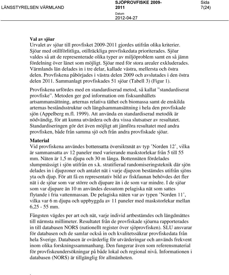 Värmlands län delades in i tre delar, kallade västra, mellersta och östra delen. Provfiskena påbörjades i västra delen 2009 och avslutades i den östra delen.