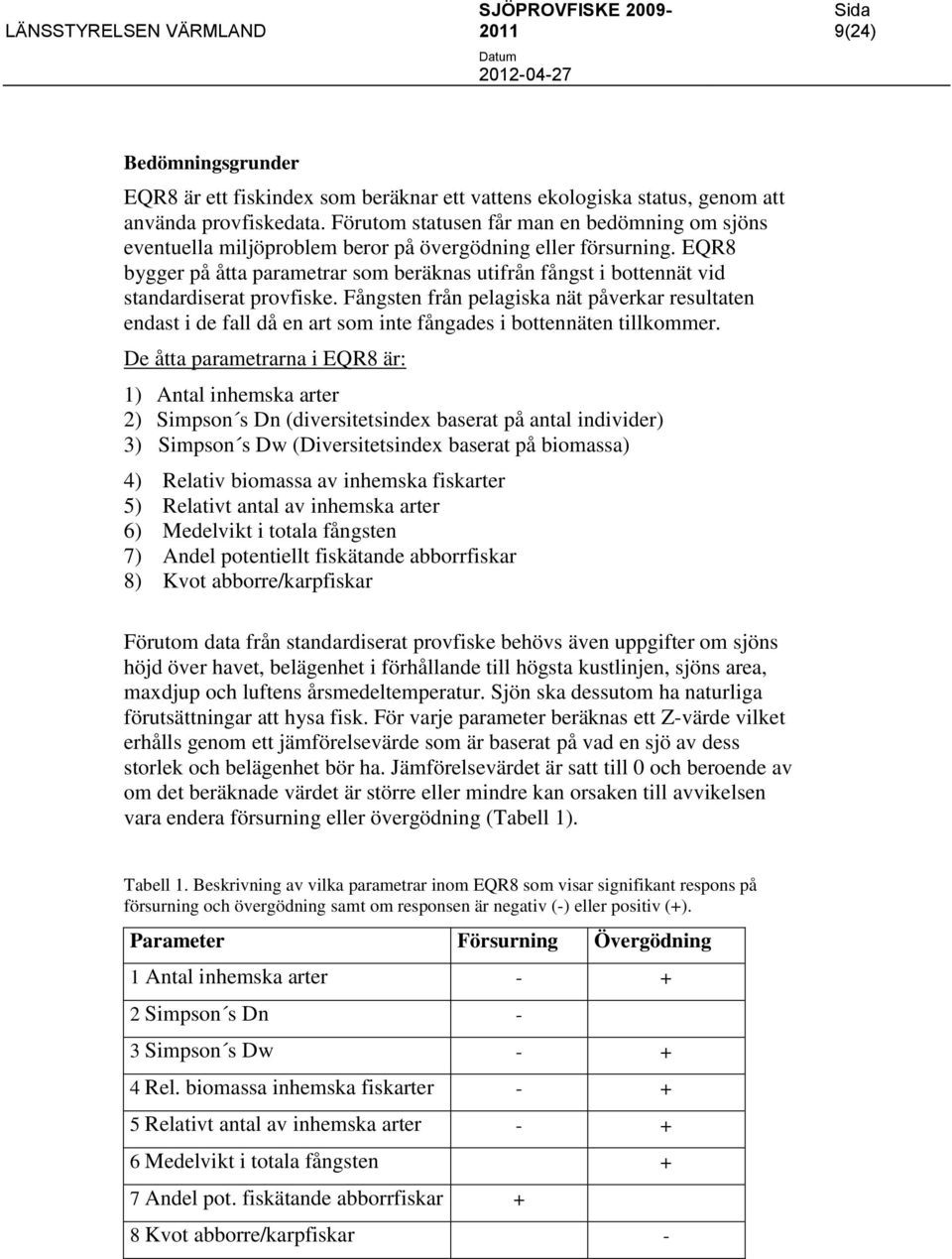 Fångsten från pelagiska nät påverkar resultaten endast i de fall då en art som inte fångades i bottennäten tillkommer.