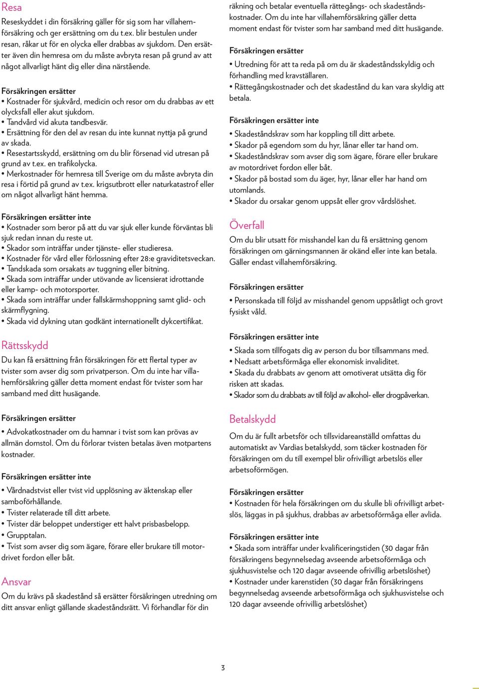 Kostnader för sjukvård, medicin och resor om du drabbas av ett olycksfall eller akut sjukdom. Tandvård vid akuta tandbesvär. Ersättning för den del av resan du inte kunnat nyttja på grund av skada.