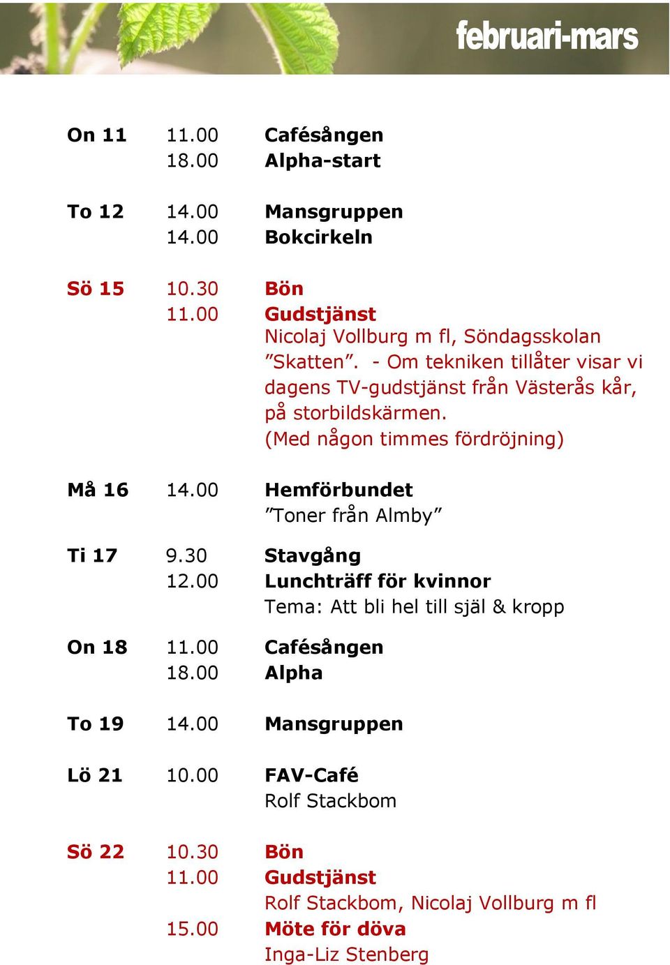 - Om tekniken tillåter visar vi dagens TV-gudstjänst från Västerås kår, på storbildskärmen. (Med någon timmes fördröjning) Må 16 14.