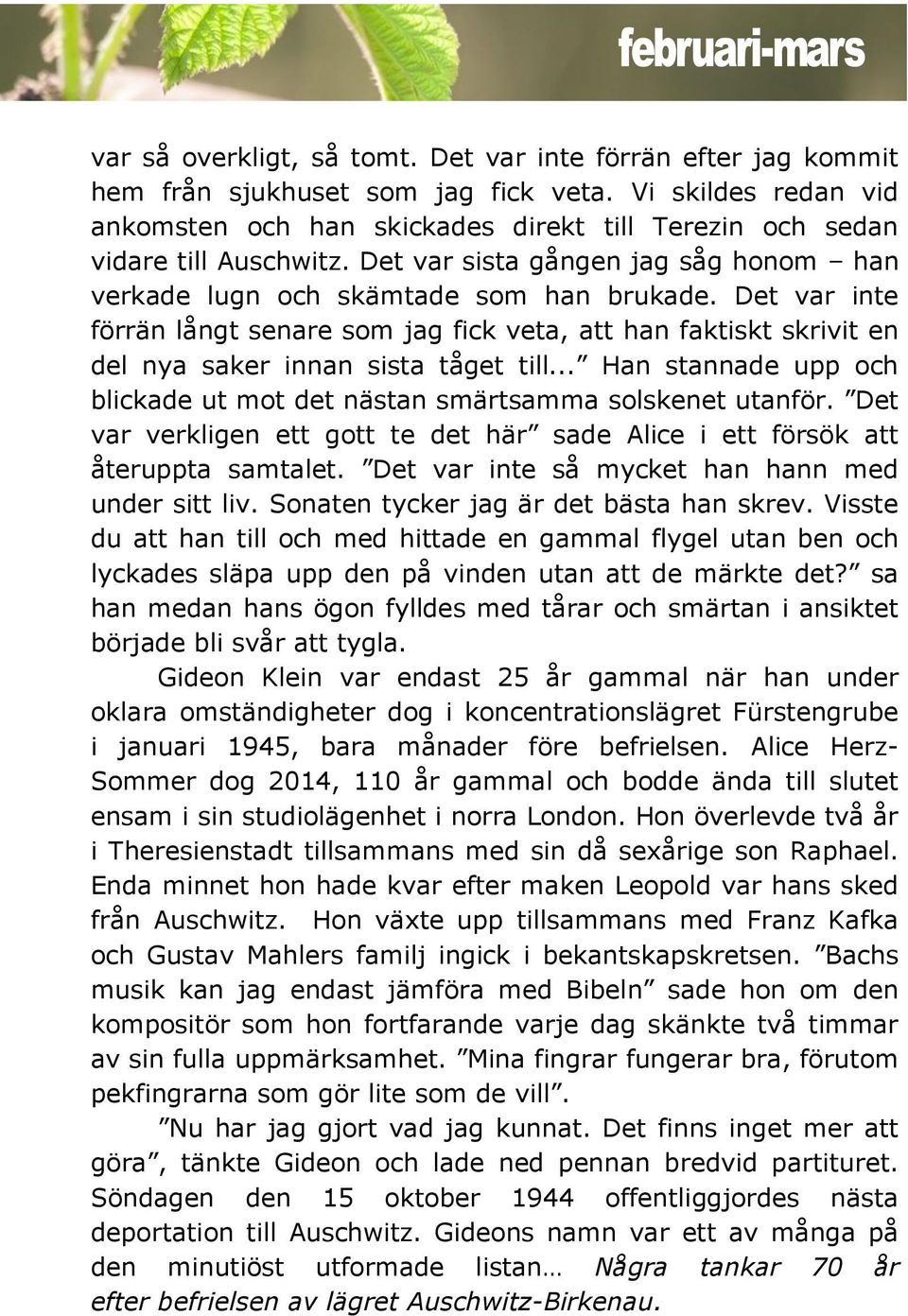 Det var inte förrän långt senare som jag fick veta, att han faktiskt skrivit en del nya saker innan sista tåget till... Han stannade upp och blickade ut mot det nästan smärtsamma solskenet utanför.