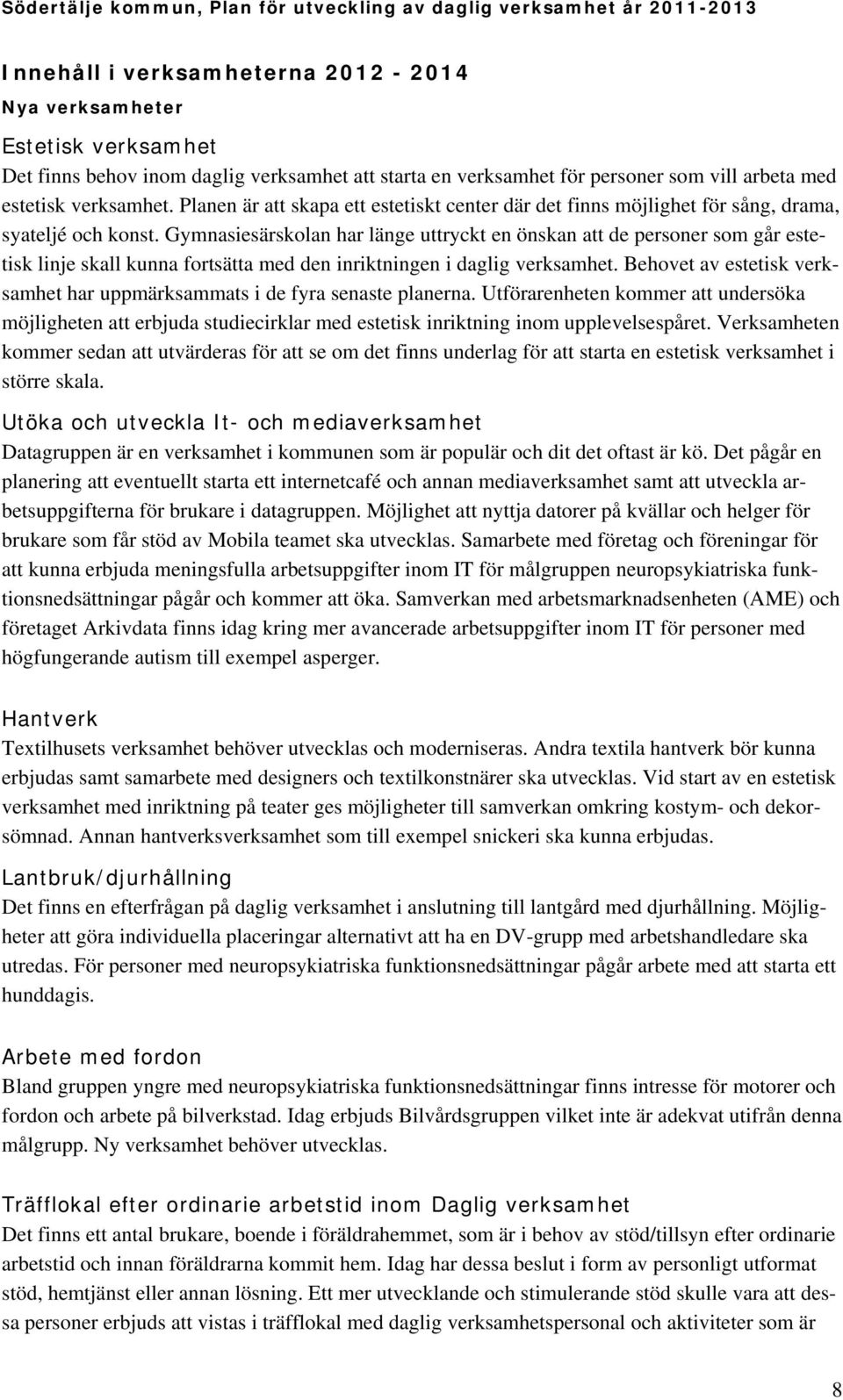 Gymnasiesärskolan har länge uttryckt en önskan att de personer som går estetisk linje skall kunna fortsätta med den inriktningen i daglig verksamhet.