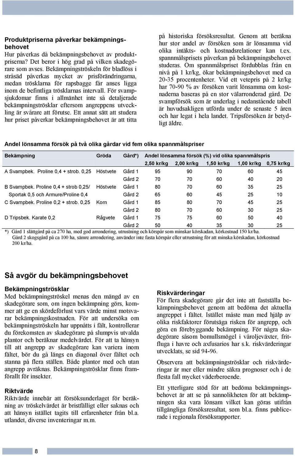 För svampsjukdomar finns i allmänhet inte så detaljerade bekämpningströsklar eftersom angreppens utveckling är svårare att förutse.