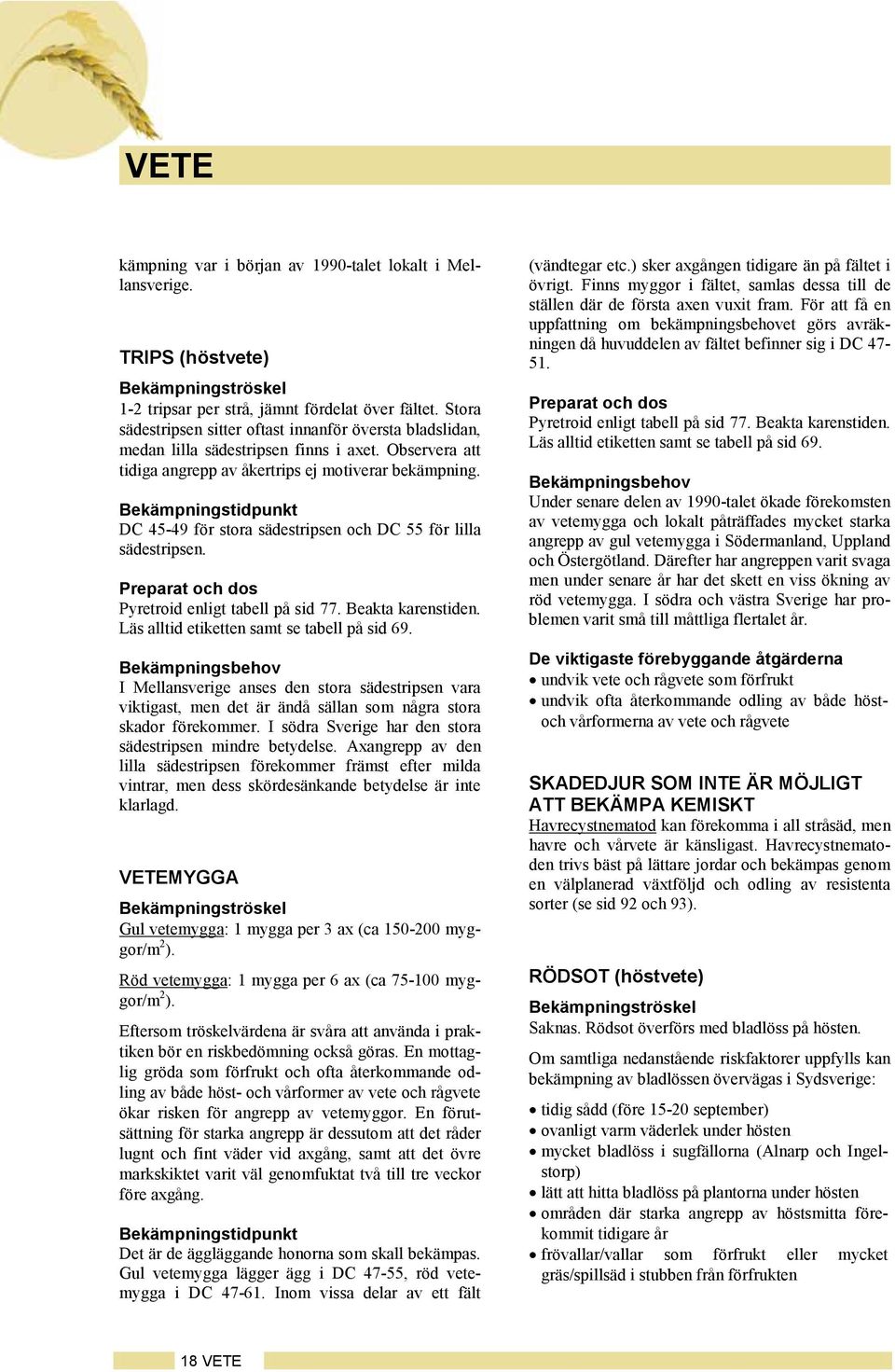 DC 45-49 för stora sädestripsen och DC 55 för lilla sädestripsen. Pyretroid enligt tabell på sid 77. Beakta karenstiden. Läs alltid etiketten samt se tabell på sid 69.