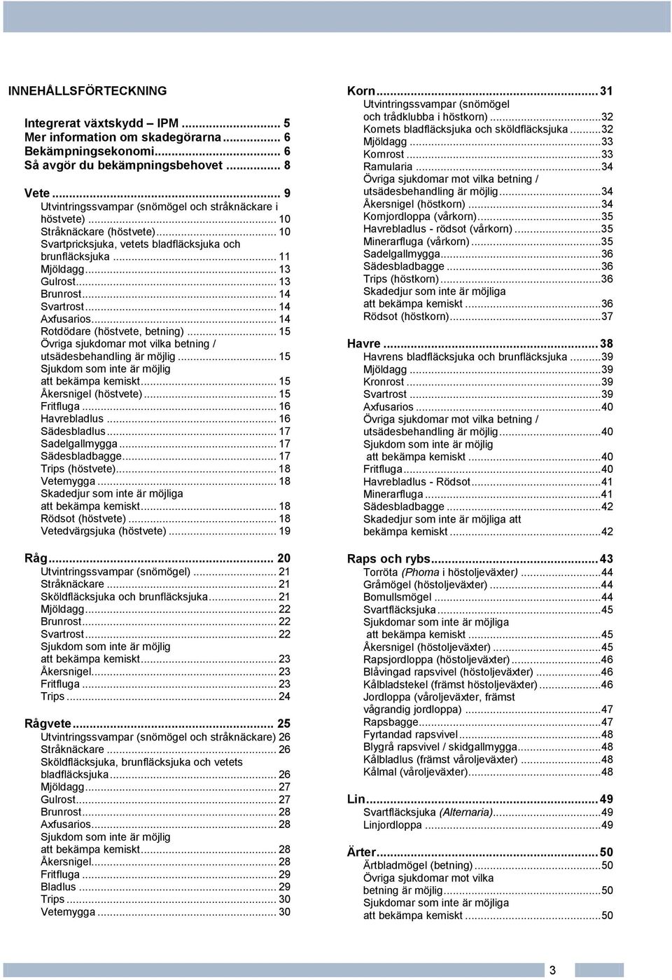 .. 14 Svartrost... 14 Axfusarios... 14 Rotdödare (höstvete, betning)... 15 Övriga sjukdomar mot vilka betning / utsädesbehandling är möjlig... 15 Sjukdom som inte är möjlig att bekämpa kemiskt.