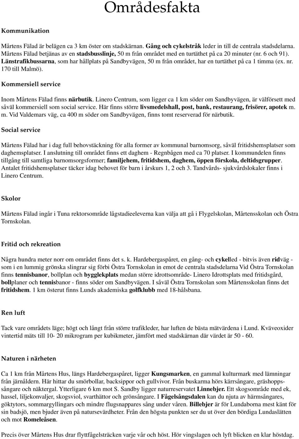 Länstrafikbussarna, som har hållplats på Sandbyvägen, 50 m från området, har en turtäthet på ca 1 timma (ex. nr. 170 till Malmö). Kommersiell service Inom Mårtens Fälad finns närbutik.