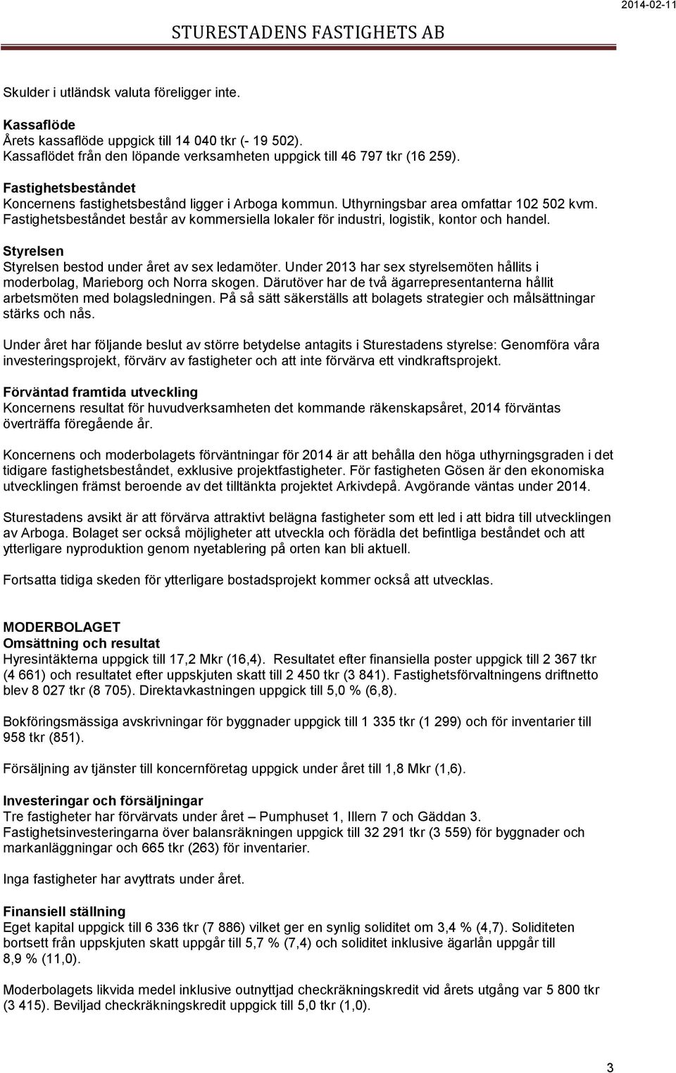 Fastighetsbeståndet består av kommersiella lokaler för industri, logistik, kontor och handel. Styrelsen Styrelsen bestod under året av sex ledamöter.