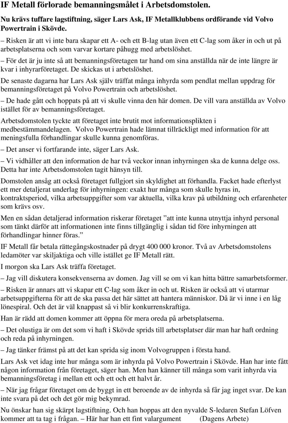 För det är ju inte så att bemanningsföretagen tar hand om sina anställda när de inte längre är kvar i inhyrarföretaget. De skickas ut i arbetslöshet.