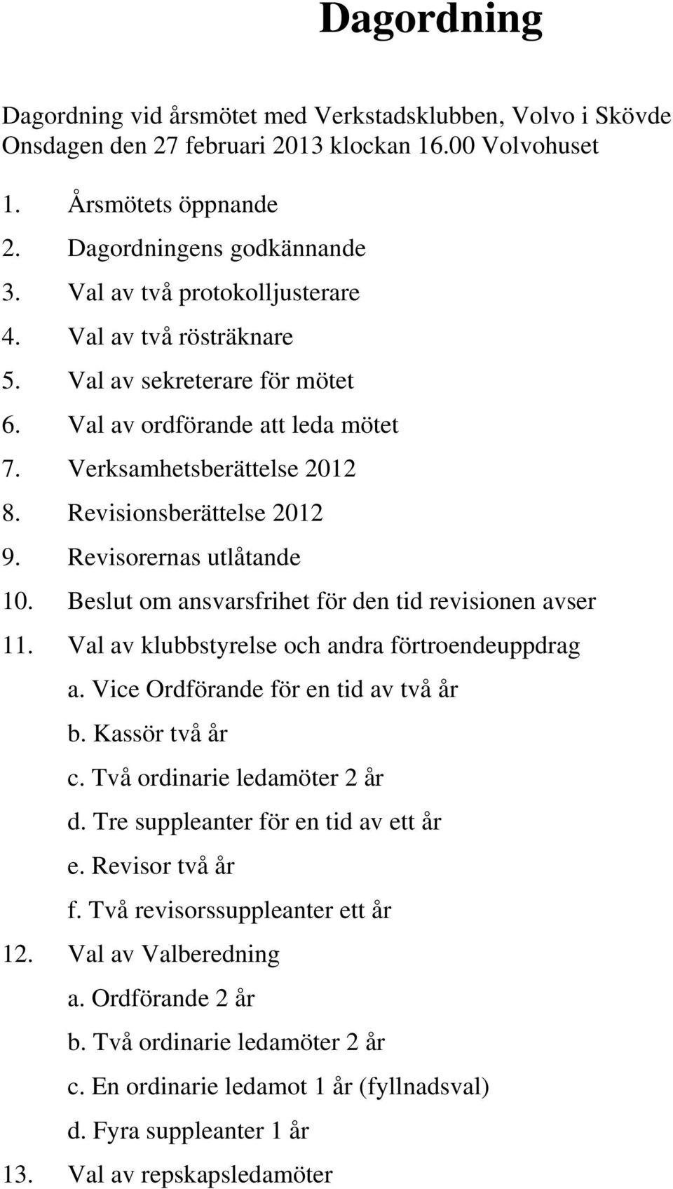 Revisorernas utlåtande 10. Beslut om ansvarsfrihet för den tid revisionen avser 11. Val av klubbstyrelse och andra förtroendeuppdrag a. Vice Ordförande för en tid av två år b. Kassör två år c.