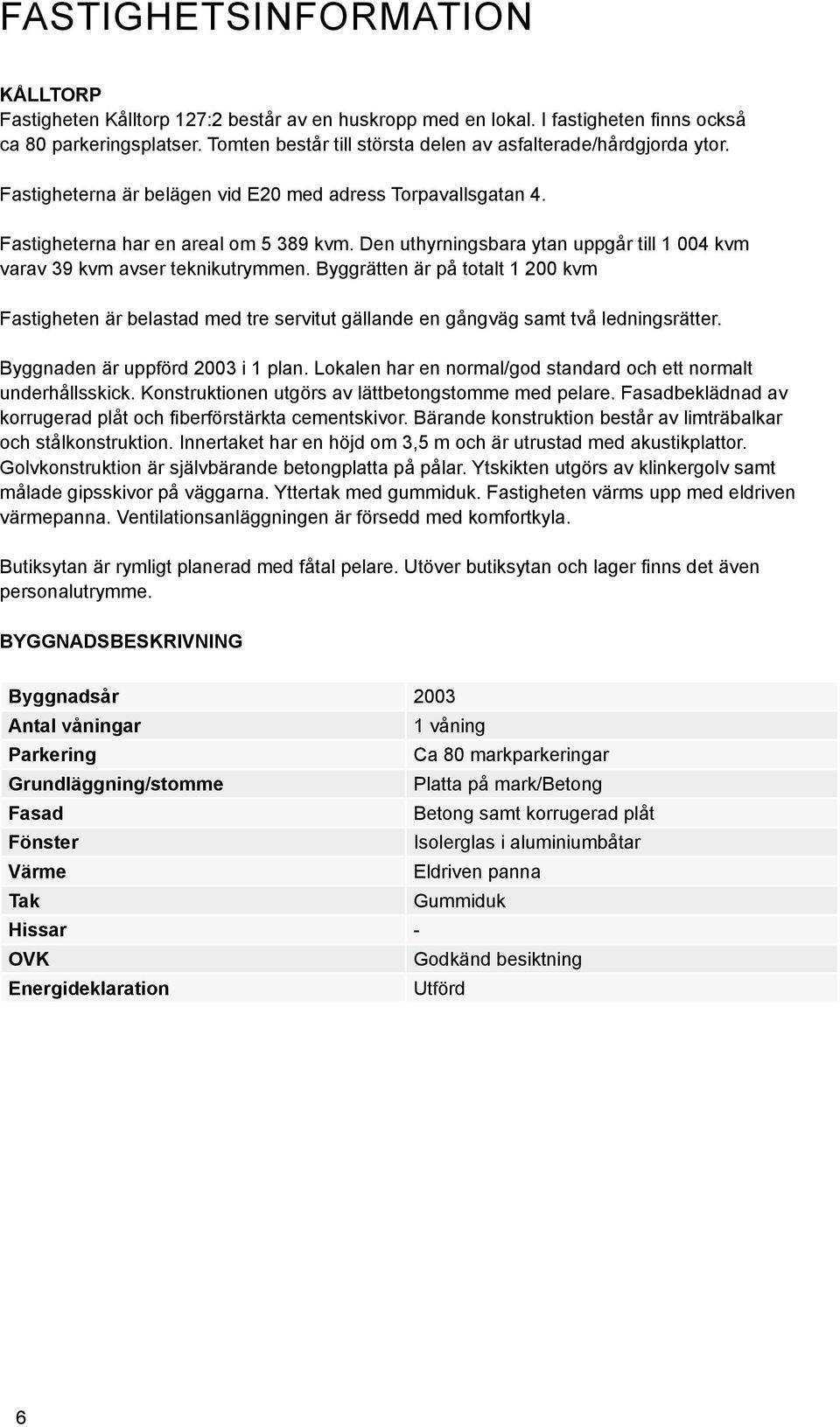 Den uthyrningsbara ytan uppgår till 1 004 kvm varav 39 kvm avser teknikutrymmen. Byggrätten är på totalt 1 200 kvm Fastigheten är belastad med tre servitut gällande en gångväg samt två ledningsrätter.