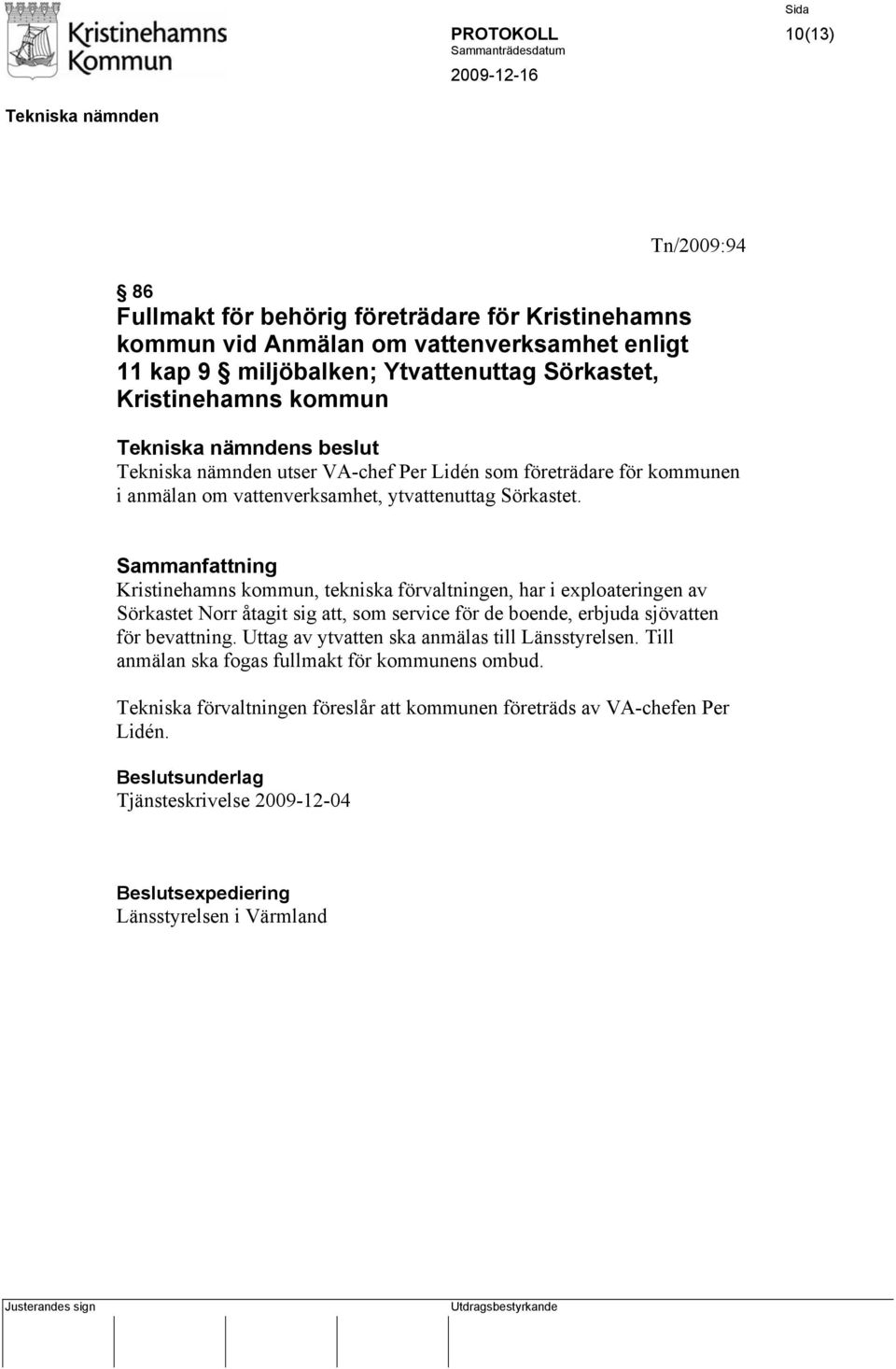 Sammanfattning Kristinehamns kommun, tekniska förvaltningen, har i exploateringen av Sörkastet Norr åtagit sig att, som service för de boende, erbjuda sjövatten för bevattning.