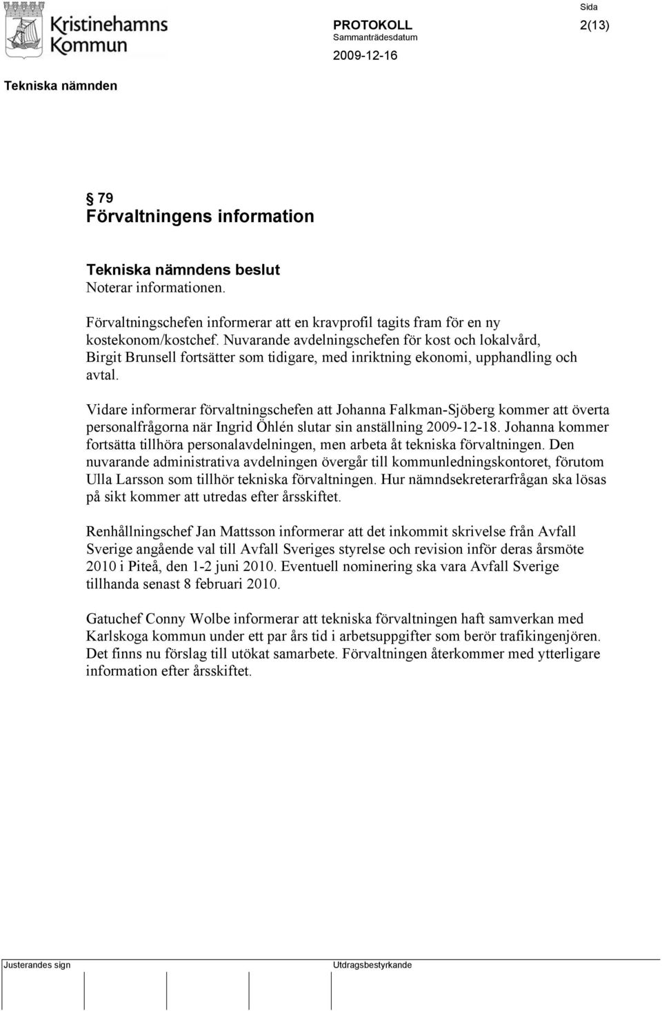 Vidare informerar förvaltningschefen att Johanna Falkman-Sjöberg kommer att överta personalfrågorna när Ingrid Öhlén slutar sin anställning 2009-12-18.