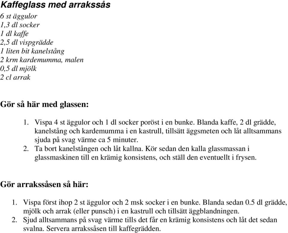 Kör sedan den kalla glassmassan i glassmaskinen till en krämig konsistens, och ställ den eventuellt i frysen. Gör arrakssåsen så här: 1. Vispa först ihop 2 st äggulor och 2 msk socker i en bunke.