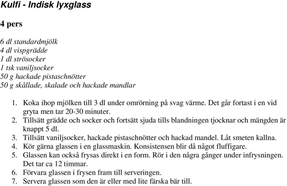 -30 minuter. 2. Tillsätt grädde och socker och fortsätt sjuda tills blandningen tjocknar och mängden är knappt 5 dl. 3. Tillsätt vaniljsocker, hackade pistaschnötter och hackad mandel.