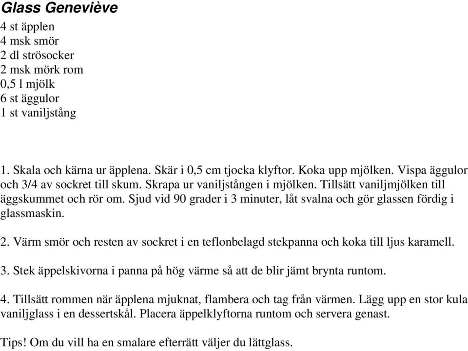 Sjud vid 90 grader i 3 minuter, låt svalna och gör glassen fördig i glassmaskin. 2. Värm smör och resten av sockret i en teflonbelagd stekpanna och koka till ljus karamell. 3. Stek äppelskivorna i panna på hög värme så att de blir jämt brynta runtom.