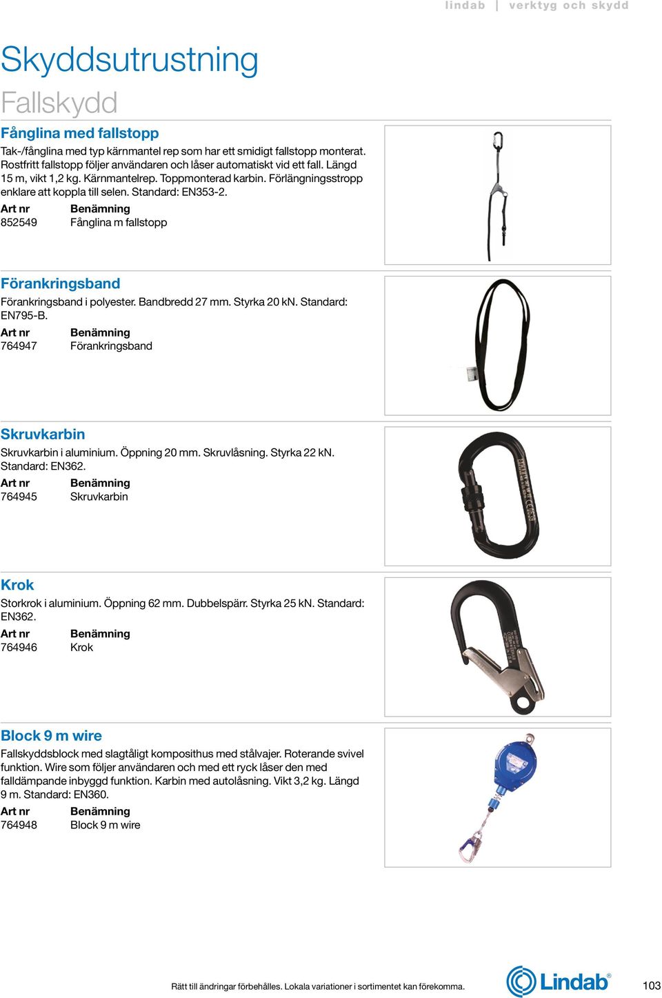Styrka 20 kn. Standard: EN795-B. 764947 Förankringsband Skruvkarbin Skruvkarbin i aluminium. Öppning 20 mm. Skruvlåsning. Styrka 22 kn. Standard: EN362. 764945 Skruvkarbin Krok Storkrok i aluminium.