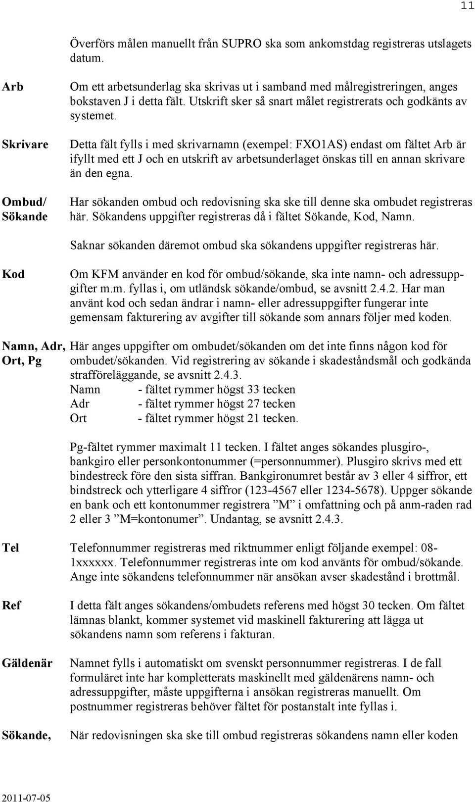 Detta fält fylls i med skrivarnamn (exempel: FXO1AS) endast om fältet Arb är ifyllt med ett J och en utskrift av arbetsunderlaget önskas till en annan skrivare än den egna.