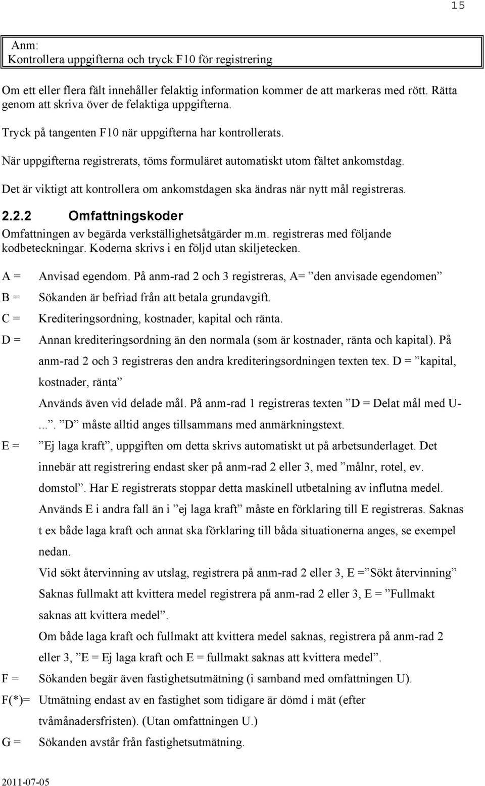 Det är viktigt att kontrollera om ankomstdagen ska ändras när nytt mål registreras. 2.2.2 Omfattningskoder Omfattningen av begärda verkställighetsåtgärder m.m. registreras med följande kodbeteckningar.