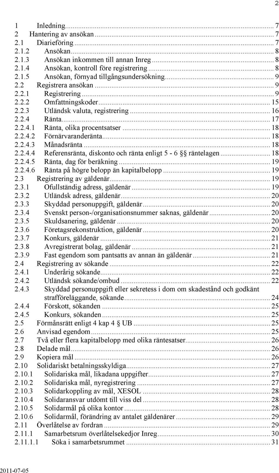 .. 18 2.2.4.3 Månadsränta... 18 2.2.4.4 Referensränta, diskonto och ränta enligt 5-6 räntelagen... 18 2.2.4.5 Ränta, dag för beräkning... 19 2.2.4.6 Ränta på högre belopp än kapitalbelopp... 19 2.3 Registrering av gäldenär.